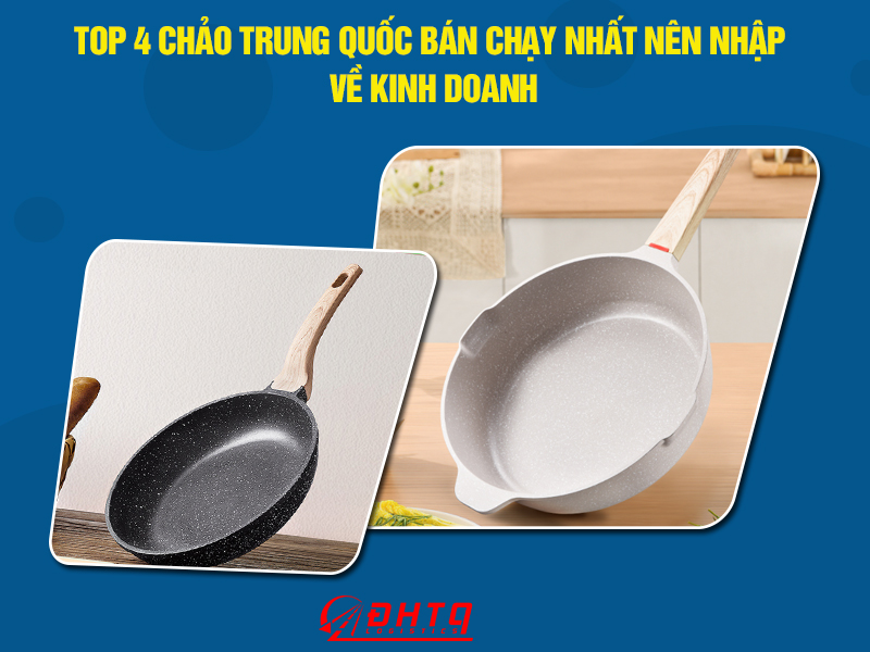 Top 4 chảo Trung Quốc bán chạy nhất nên nhập về kinh doanh