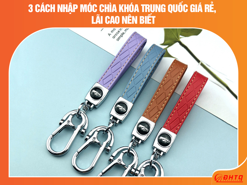 3 cách nhập móc chìa khóa Trung Quốc giá rẻ, lãi cao nên biết