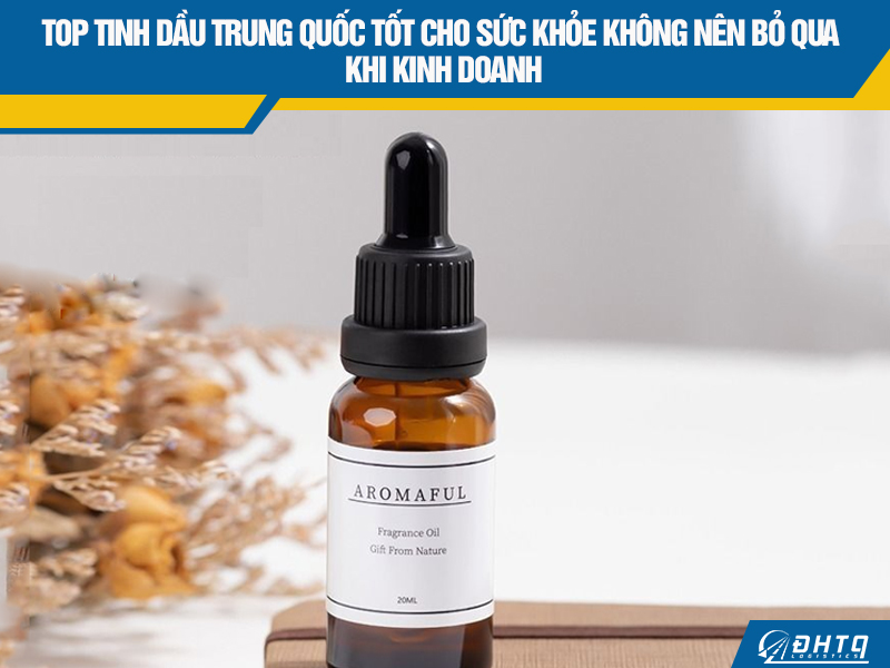 Top tinh dầu Trung Quốc tốt cho sức khỏe không nên bỏ qua khi kinh doanh